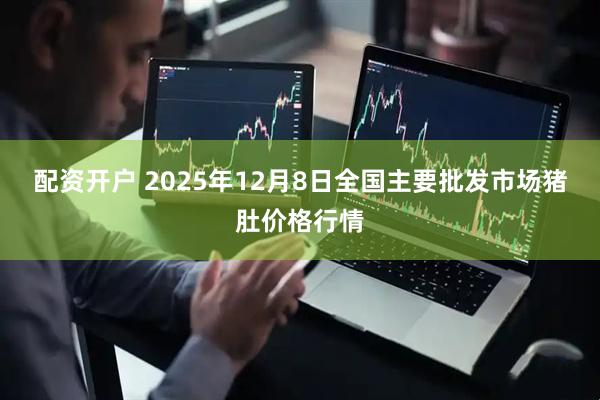 配资开户 2025年12月8日全国主要批发市场猪肚价格行情