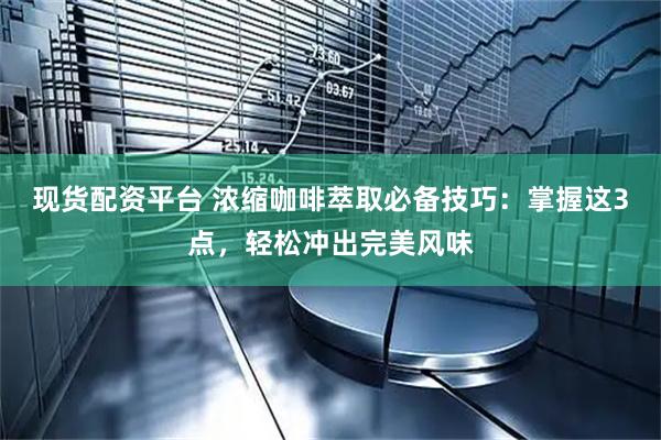 现货配资平台 浓缩咖啡萃取必备技巧：掌握这3点，轻松冲出完美风味