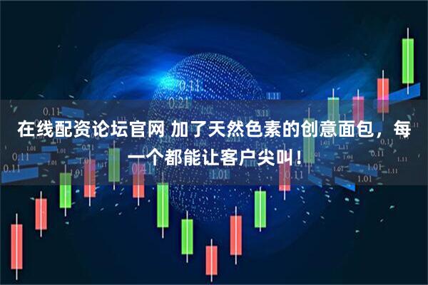 在线配资论坛官网 加了天然色素的创意面包，每一个都能让客户尖叫！